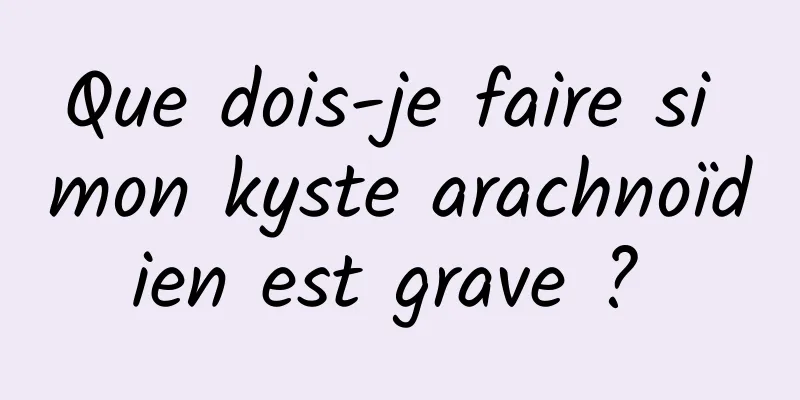 Que dois-je faire si mon kyste arachnoïdien est grave ? 