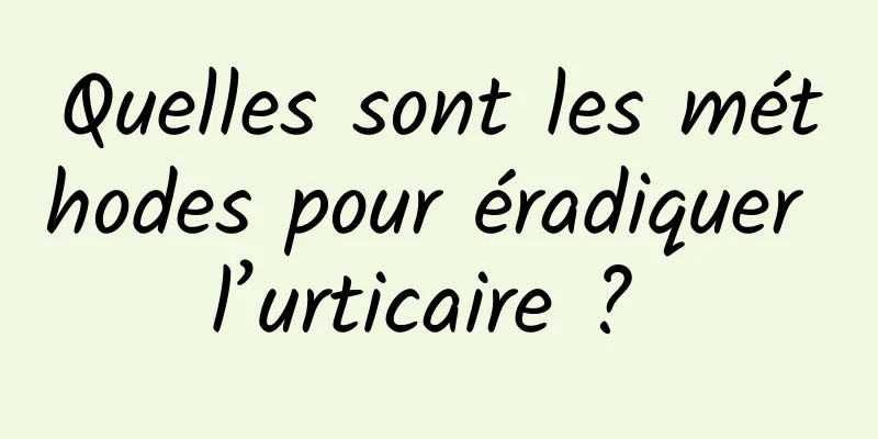 Quelles sont les méthodes pour éradiquer l’urticaire ? 