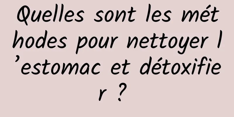 Quelles sont les méthodes pour nettoyer l’estomac et détoxifier ? 