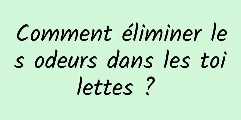 Comment éliminer les odeurs dans les toilettes ? 