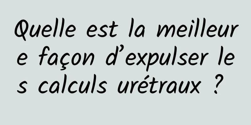 Quelle est la meilleure façon d’expulser les calculs urétraux ? 