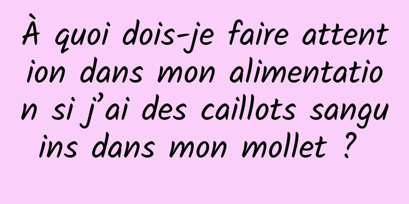 À quoi dois-je faire attention dans mon alimentation si j’ai des caillots sanguins dans mon mollet ? 