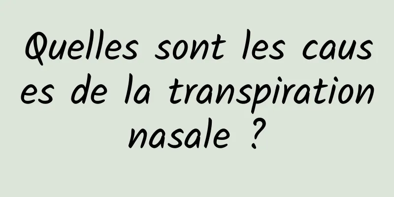 Quelles sont les causes de la transpiration nasale ? 