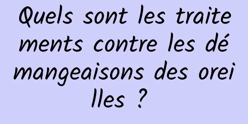 Quels sont les traitements contre les démangeaisons des oreilles ? 