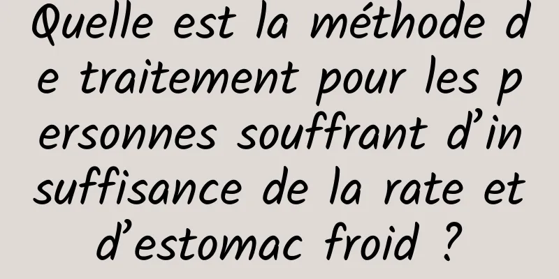 Quelle est la méthode de traitement pour les personnes souffrant d’insuffisance de la rate et d’estomac froid ? 