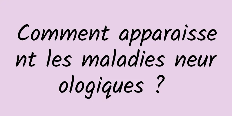 Comment apparaissent les maladies neurologiques ? 