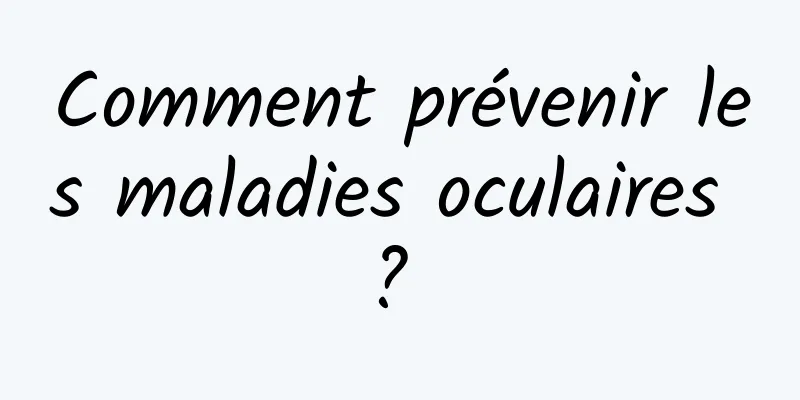 Comment prévenir les maladies oculaires ? 