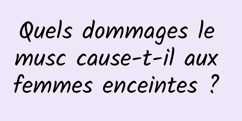 Quels dommages le musc cause-t-il aux femmes enceintes ? 