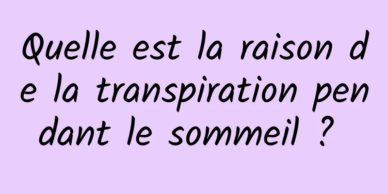 Quelle est la raison de la transpiration pendant le sommeil ? 