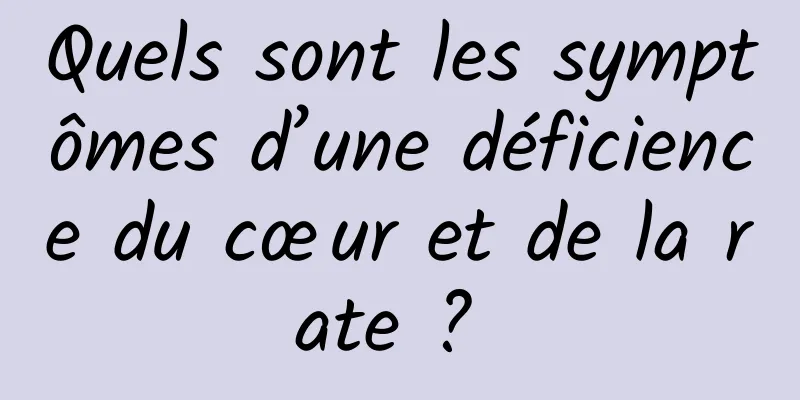 Quels sont les symptômes d’une déficience du cœur et de la rate ? 