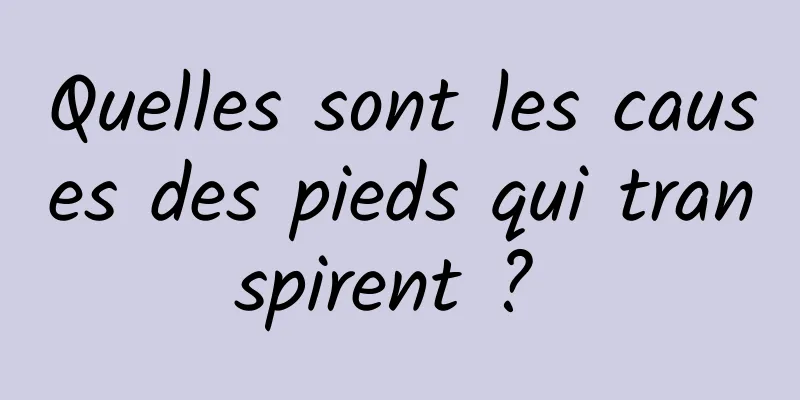 Quelles sont les causes des pieds qui transpirent ? 