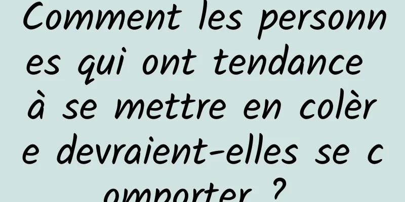 Comment les personnes qui ont tendance à se mettre en colère devraient-elles se comporter ? 