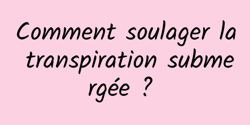 Comment soulager la transpiration submergée ? 