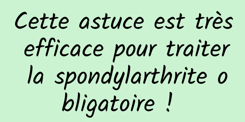 Cette astuce est très efficace pour traiter la spondylarthrite obligatoire ! 