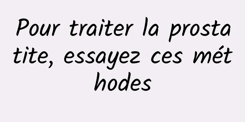 Pour traiter la prostatite, essayez ces méthodes