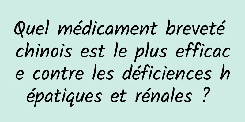 Quel médicament breveté chinois est le plus efficace contre les déficiences hépatiques et rénales ? 