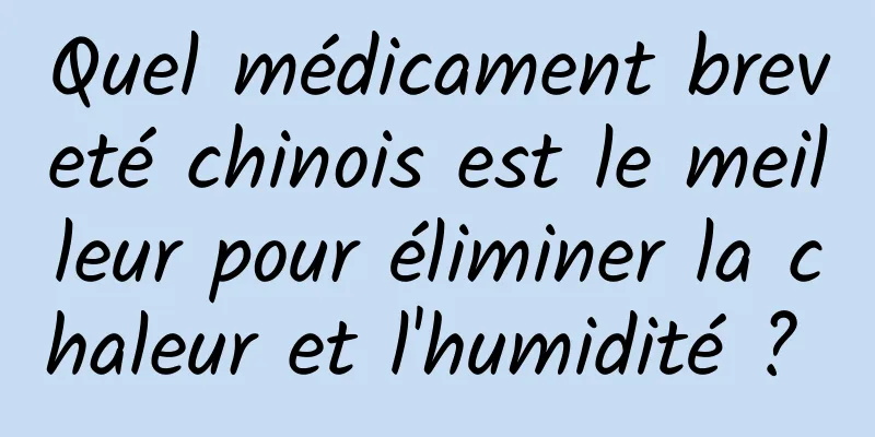 Quel médicament breveté chinois est le meilleur pour éliminer la chaleur et l'humidité ? 