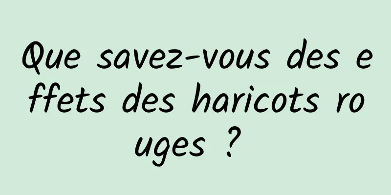 Que savez-vous des effets des haricots rouges ? 