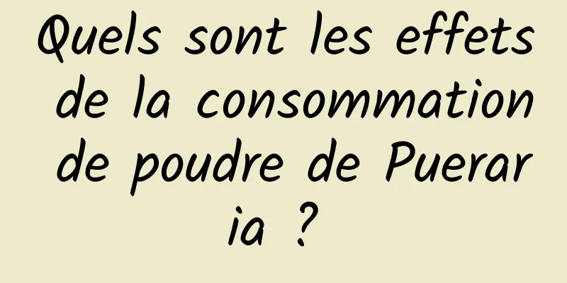 Quels sont les effets de la consommation de poudre de Pueraria ? 