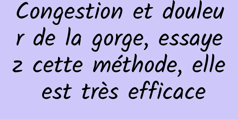 Congestion et douleur de la gorge, essayez cette méthode, elle est très efficace