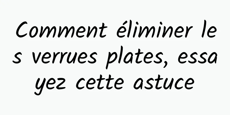 Comment éliminer les verrues plates, essayez cette astuce