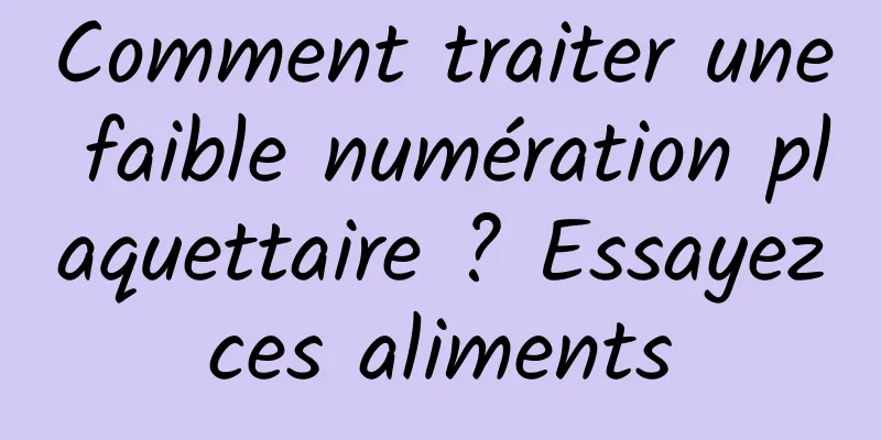 Comment traiter une faible numération plaquettaire ? Essayez ces aliments 