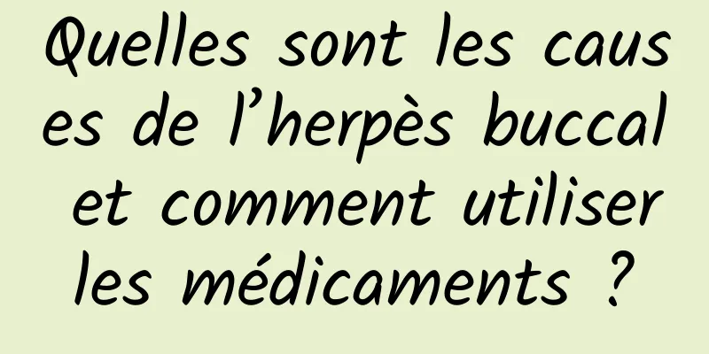 Quelles sont les causes de l’herpès buccal et comment utiliser les médicaments ? 