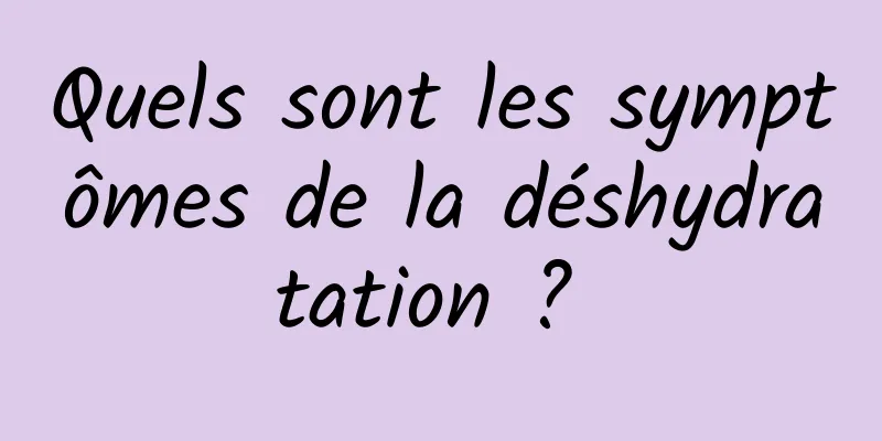 Quels sont les symptômes de la déshydratation ? 