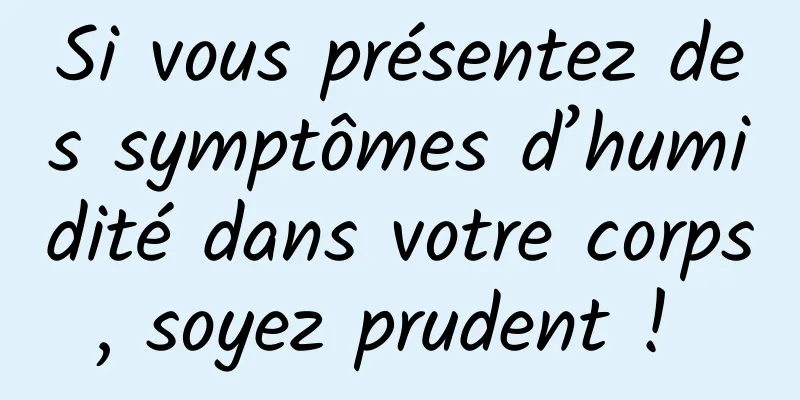 Si vous présentez des symptômes d’humidité dans votre corps, soyez prudent ! 