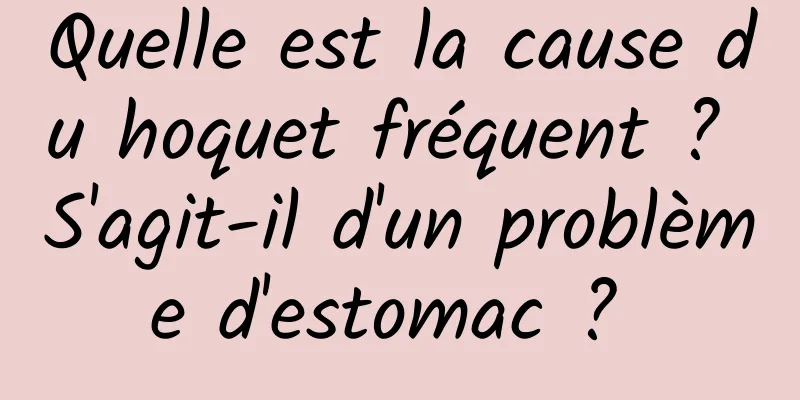 Quelle est la cause du hoquet fréquent ? S'agit-il d'un problème d'estomac ? 