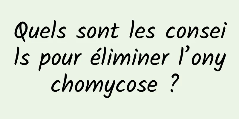 Quels sont les conseils pour éliminer l’onychomycose ? 