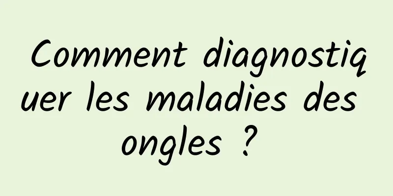 Comment diagnostiquer les maladies des ongles ? 