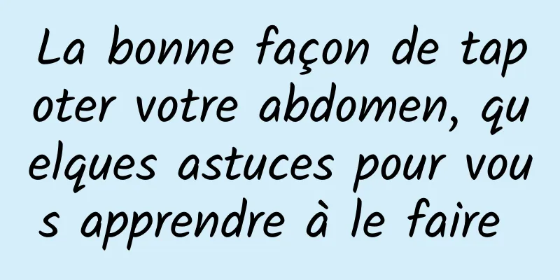 La bonne façon de tapoter votre abdomen, quelques astuces pour vous apprendre à le faire 