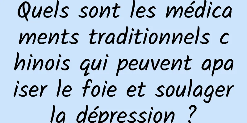 Quels sont les médicaments traditionnels chinois qui peuvent apaiser le foie et soulager la dépression ? 