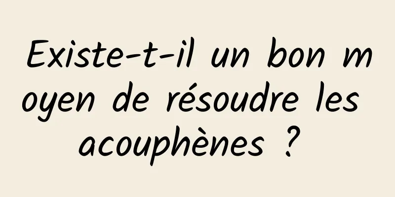 Existe-t-il un bon moyen de résoudre les acouphènes ? 