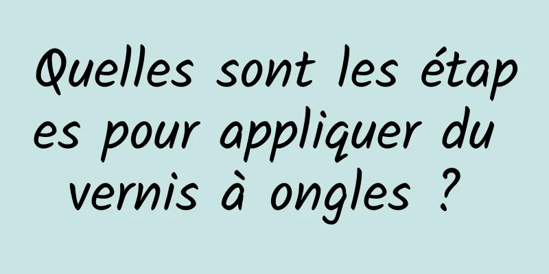 Quelles sont les étapes pour appliquer du vernis à ongles ? 