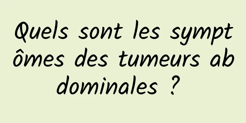 Quels sont les symptômes des tumeurs abdominales ? 