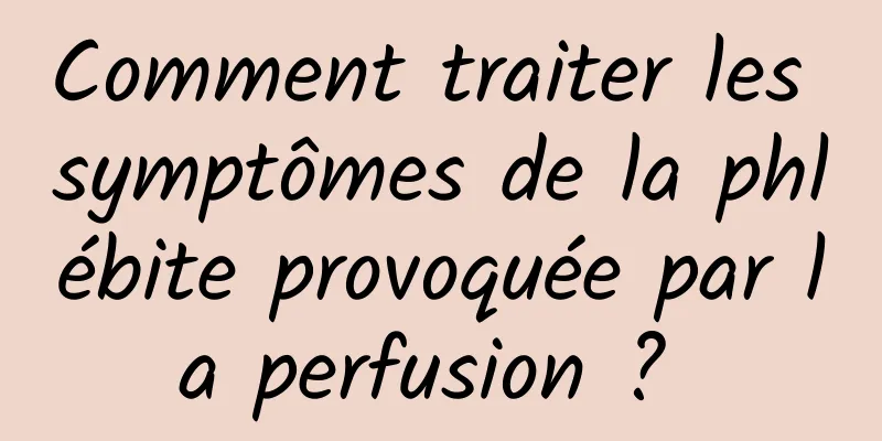 Comment traiter les symptômes de la phlébite provoquée par la perfusion ? 