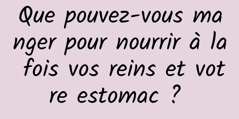 Que pouvez-vous manger pour nourrir à la fois vos reins et votre estomac ? 