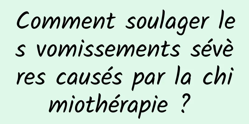 Comment soulager les vomissements sévères causés par la chimiothérapie ? 