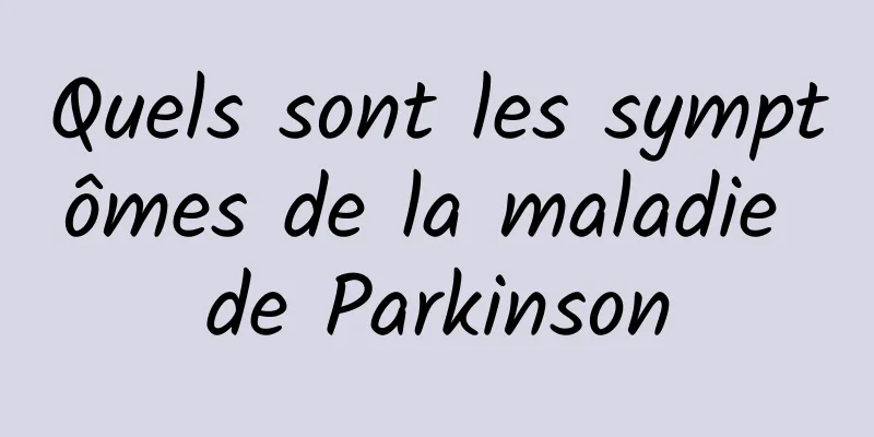 Quels sont les symptômes de la maladie de Parkinson