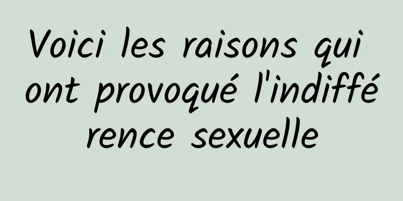 Voici les raisons qui ont provoqué l'indifférence sexuelle