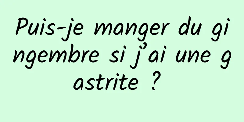 Puis-je manger du gingembre si j’ai une gastrite ? 