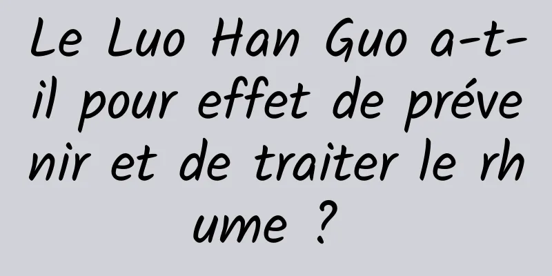 Le Luo Han Guo a-t-il pour effet de prévenir et de traiter le rhume ? 