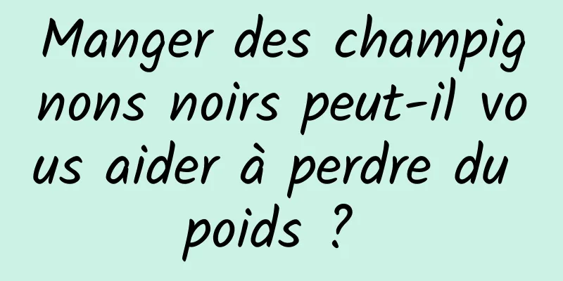 Manger des champignons noirs peut-il vous aider à perdre du poids ? 