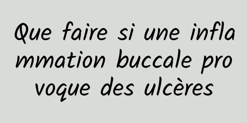 Que faire si une inflammation buccale provoque des ulcères