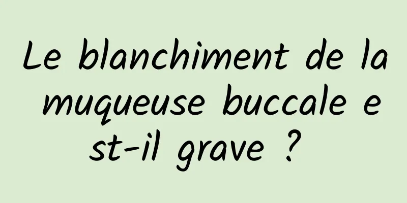 Le blanchiment de la muqueuse buccale est-il grave ? 