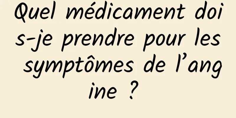 Quel médicament dois-je prendre pour les symptômes de l’angine ? 