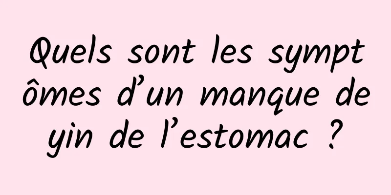 Quels sont les symptômes d’un manque de yin de l’estomac ? 