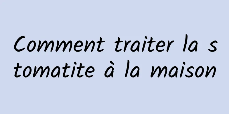 Comment traiter la stomatite à la maison